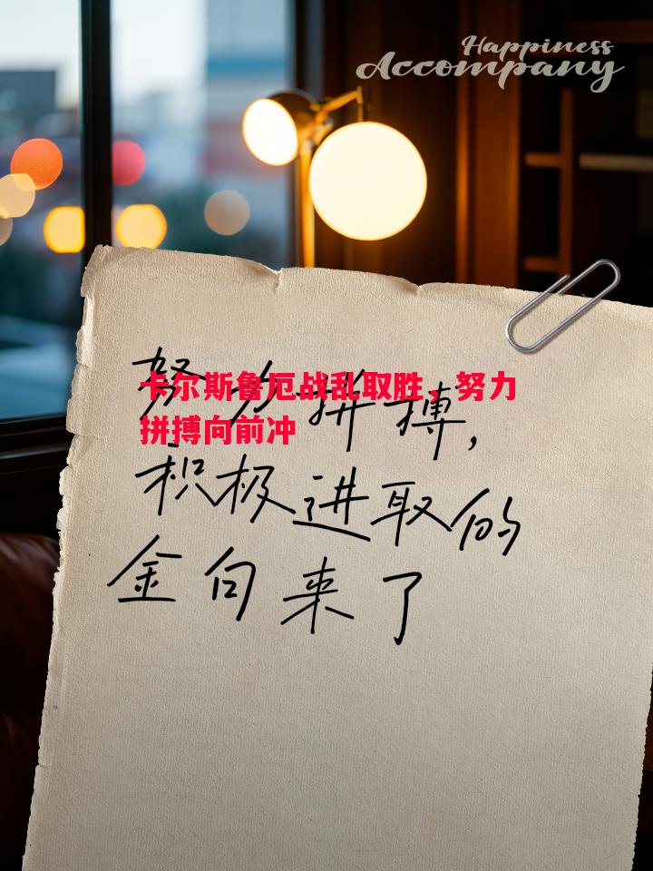 卡尔斯鲁厄战乱取胜，努力拼搏向前冲
