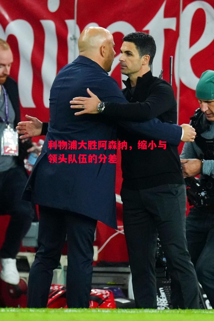 利物浦大胜阿森纳，缩小与领头队伍的分差