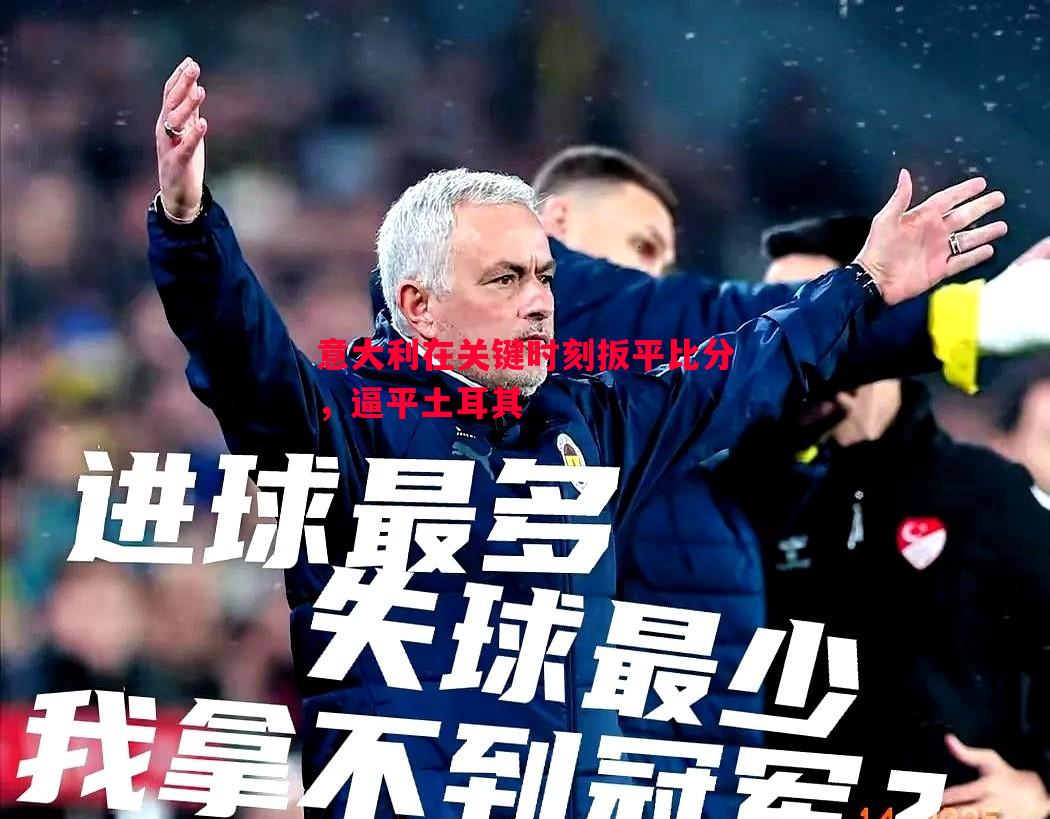 意大利在关键时刻扳平比分，逼平土耳其